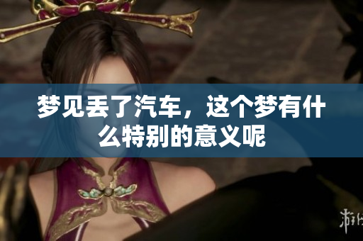 梦见丢了汽车，这个梦有什么特别的意义呢