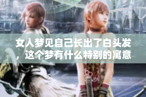 女人梦见自己长出了白头发，这个梦有什么特别的寓意呢