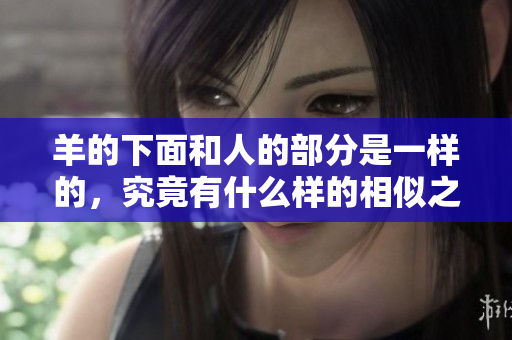 羊的下面和人的部分是一样的，究竟有什么样的相似之处呢