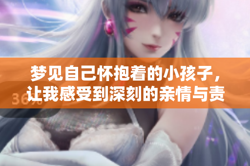 梦见自己怀抱着的小孩子，让我感受到深刻的亲情与责任感