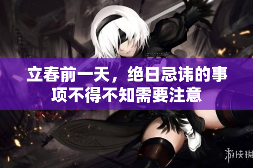 立春前一天，绝日忌讳的事项不得不知需要注意