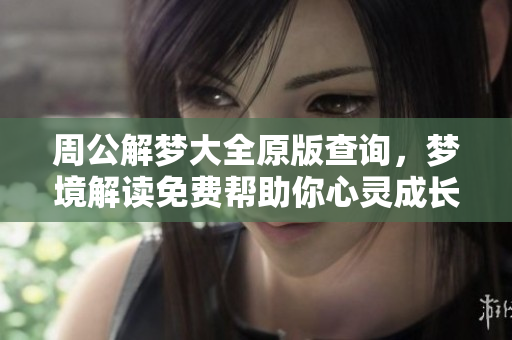 周公解梦大全原版查询，梦境解读免费帮助你心灵成长