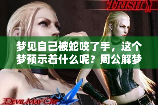梦见自己被蛇咬了手，这个梦预示着什么呢？周公解梦为你带来解析！