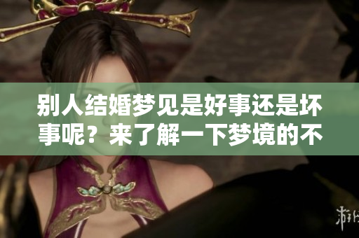 别人结婚梦见是好事还是坏事呢？来了解一下梦境的不同含义吧！