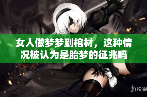 女人做梦梦到棺材，这种情况被认为是胎梦的征兆吗