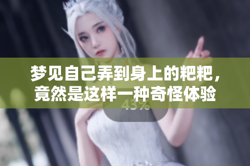 梦见自己弄到身上的粑粑，竟然是这样一种奇怪体验