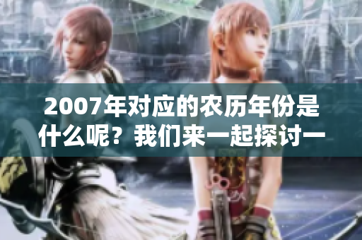 2007年对应的农历年份是什么呢？我们来一起探讨一下吧！
