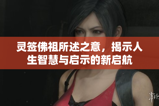 灵签佛祖所述之意，揭示人生智慧与启示的新启航