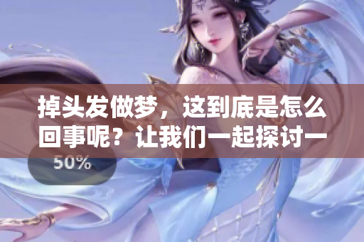掉头发做梦，这到底是怎么回事呢？让我们一起探讨一下背后的含义。