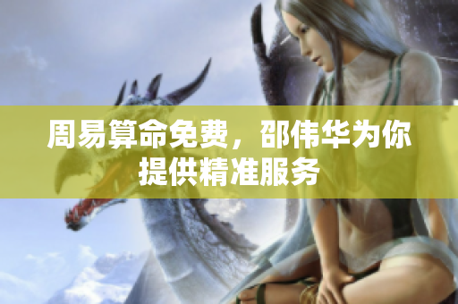 周易算命免费，邵伟华为你提供精准服务