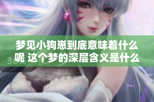 梦见小狗崽到底意味着什么呢 这个梦的深层含义是什么