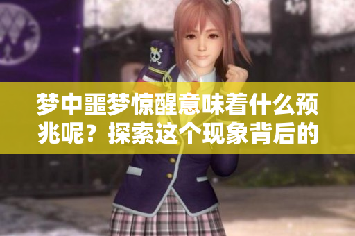 梦中噩梦惊醒意味着什么预兆呢？探索这个现象背后的深层含义。