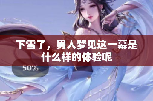 下雪了，男人梦见这一幕是什么样的体验呢