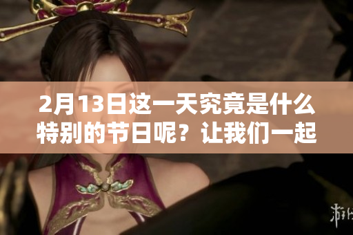 2月13日这一天究竟是什么特别的节日呢？让我们一起来了解一下吧！