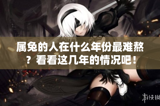 属兔的人在什么年份最难熬？看看这几年的情况吧！