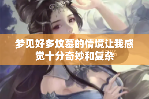 梦见好多坟墓的情境让我感觉十分奇妙和复杂