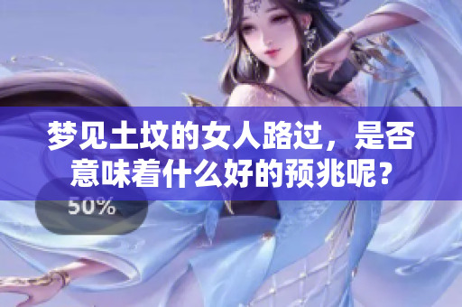 梦见土坟的女人路过，是否意味着什么好的预兆呢？