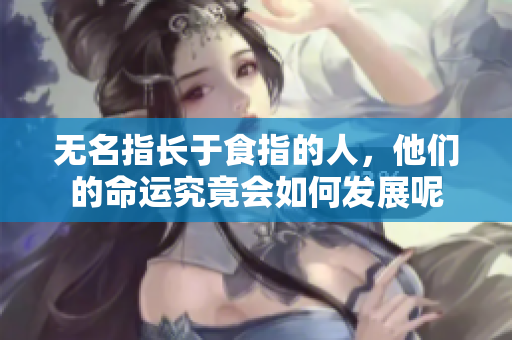 无名指长于食指的人，他们的命运究竟会如何发展呢