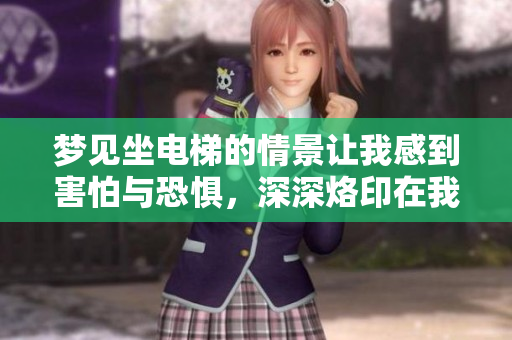 梦见坐电梯的情景让我感到害怕与恐惧，深深烙印在我的心中。