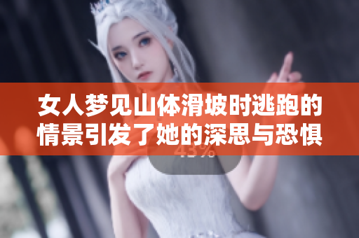 女人梦见山体滑坡时逃跑的情景引发了她的深思与恐惧。