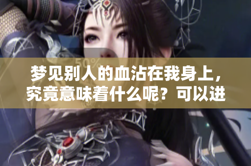 梦见别人的血沾在我身上，究竟意味着什么呢？可以进行怎样的解读？