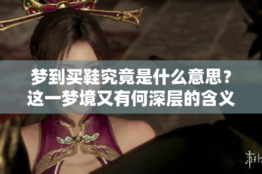 梦到买鞋究竟是什么意思？这一梦境又有何深层的含义呢