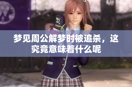 梦见周公解梦时被追杀，这究竟意味着什么呢