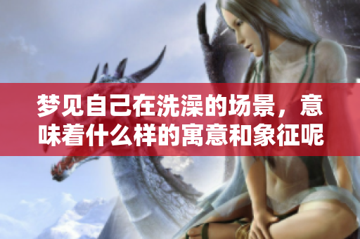 梦见自己在洗澡的场景，意味着什么样的寓意和象征呢