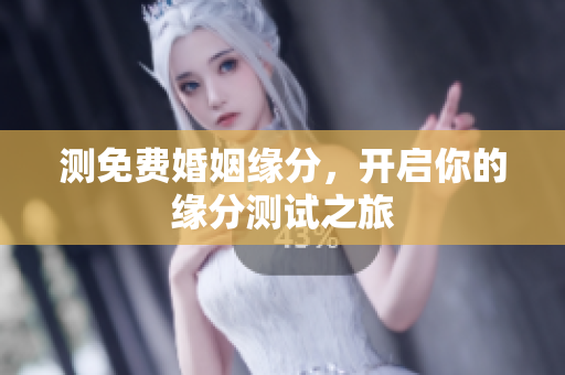 测免费婚姻缘分，开启你的缘分测试之旅