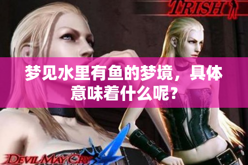 梦见水里有鱼的梦境，具体意味着什么呢？