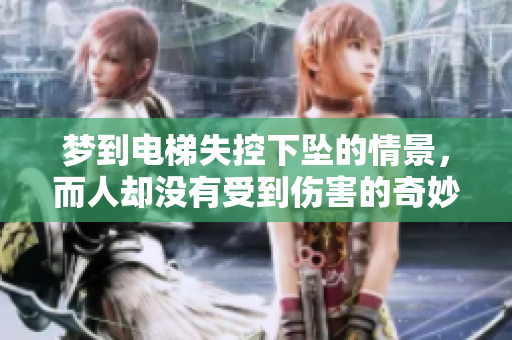 梦到电梯失控下坠的情景，而人却没有受到伤害的奇妙经历