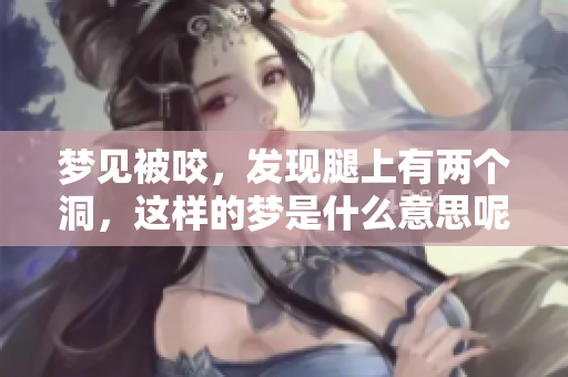梦见被咬，发现腿上有两个洞，这样的梦是什么意思呢