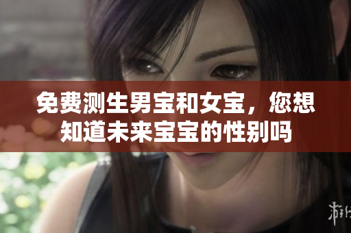 免费测生男宝和女宝，您想知道未来宝宝的性别吗