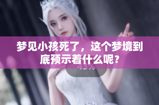 梦见小孩死了，这个梦境到底预示着什么呢？