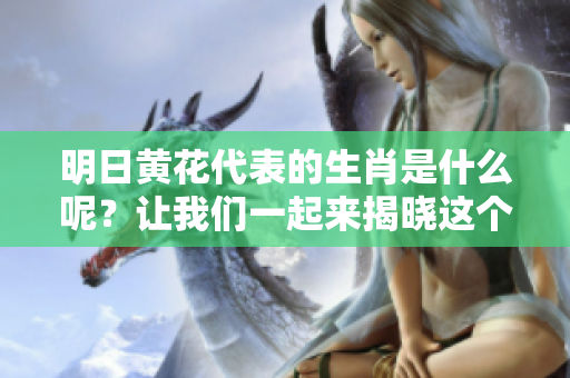 明日黄花代表的生肖是什么呢？让我们一起来揭晓这个谜底！