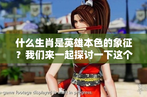什么生肖是英雄本色的象征？我们来一起探讨一下这个问题。