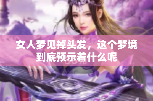 女人梦见掉头发，这个梦境到底预示着什么呢