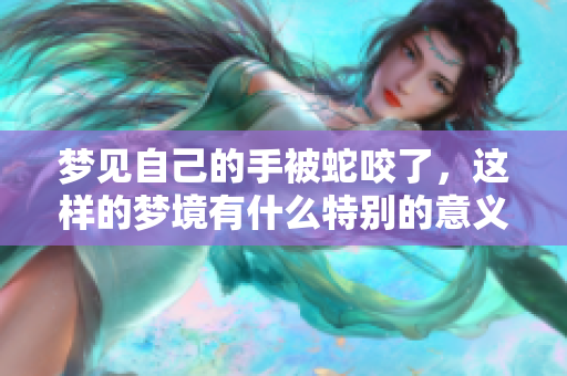 梦见自己的手被蛇咬了，这样的梦境有什么特别的意义呢？