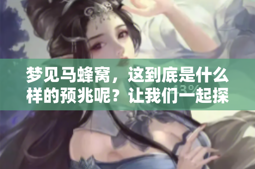 梦见马蜂窝，这到底是什么样的预兆呢？让我们一起探讨一下！