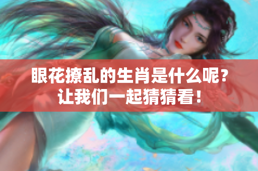 眼花撩乱的生肖是什么呢？让我们一起猜猜看！