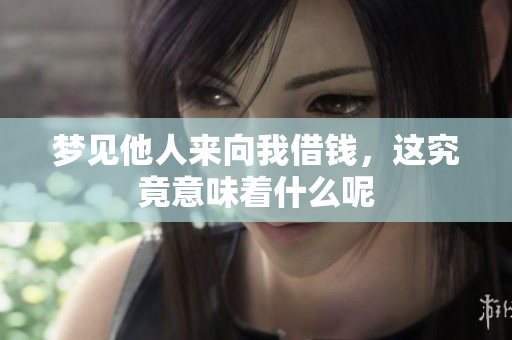 梦见他人来向我借钱，这究竟意味着什么呢