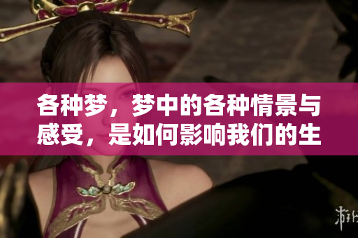 各种梦，梦中的各种情景与感受，是如何影响我们的生活的呢