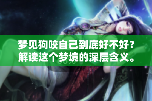 梦见狗咬自己到底好不好？解读这个梦境的深层含义。