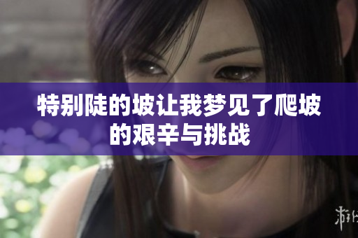 特别陡的坡让我梦见了爬坡的艰辛与挑战