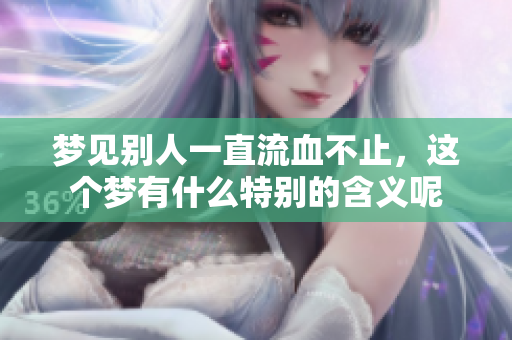 梦见别人一直流血不止，这个梦有什么特别的含义呢