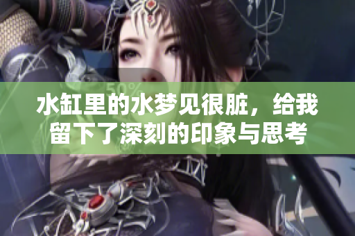 水缸里的水梦见很脏，给我留下了深刻的印象与思考
