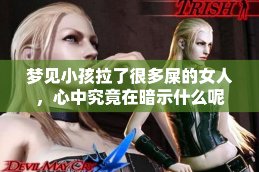 梦见小孩拉了很多屎的女人，心中究竟在暗示什么呢