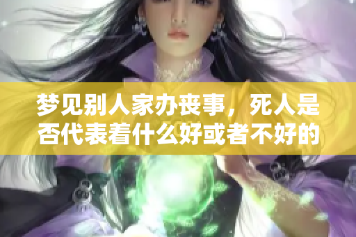 梦见别人家办丧事，死人是否代表着什么好或者不好的预兆呢