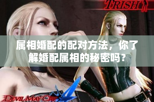 属相婚配的配对方法，你了解婚配属相的秘密吗？