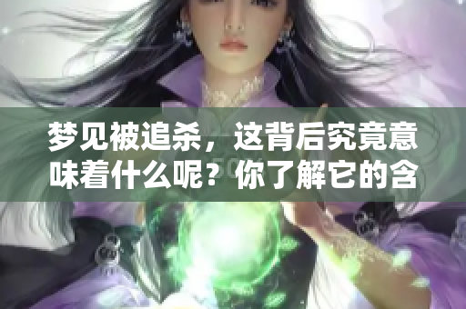梦见被追杀，这背后究竟意味着什么呢？你了解它的含义吗？